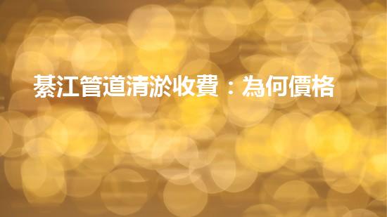 綦江管道清淤收費：為何價格高昂？